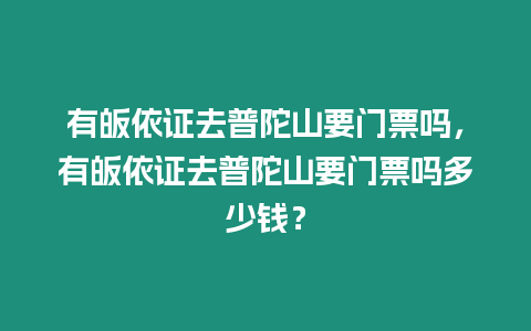 有皈依證去普陀山要門票嗎，有皈依證去普陀山要門票嗎多少錢？