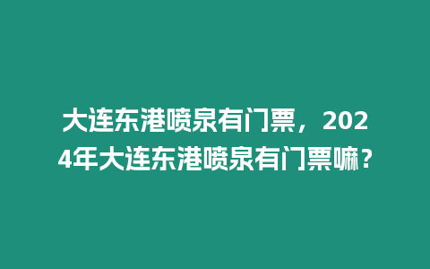 大連東港噴泉有門票，2024年大連東港噴泉有門票嘛？