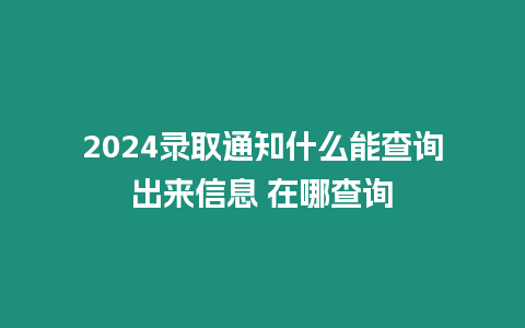 2024錄取通知什么能查詢出來信息 在哪查詢