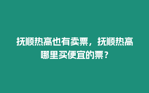 撫順熱高也有賣票，撫順熱高哪里買便宜的票？