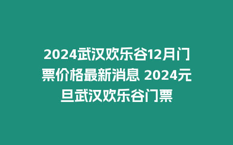 2024武漢歡樂(lè)谷12月門票價(jià)格最新消息 2024元旦武漢歡樂(lè)谷門票