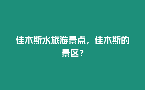 佳木斯水旅游景點，佳木斯的景區？