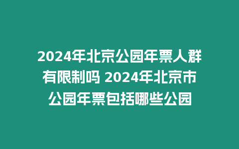 2024年北京公園年票人群有限制嗎 2024年北京市公園年票包括哪些公園