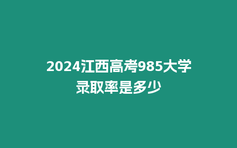 2024江西高考985大學(xué)錄取率是多少