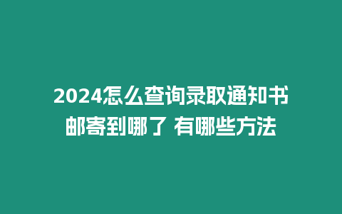 2024怎么查詢錄取通知書郵寄到哪了 有哪些方法