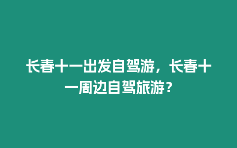 長春十一出發自駕游，長春十一周邊自駕旅游？