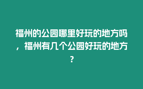 福州的公園哪里好玩的地方嗎，福州有幾個公園好玩的地方？