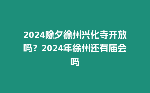 2024除夕徐州興化寺開(kāi)放嗎？2024年徐州還有廟會(huì)嗎