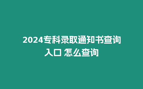 2024專科錄取通知書查詢?nèi)肟?怎么查詢