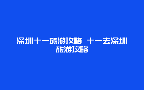 深圳十一旅游攻略 十一去深圳旅游攻略