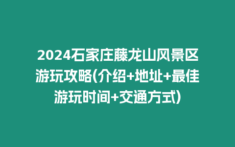 2024石家莊藤龍山風(fēng)景區(qū)游玩攻略(介紹+地址+最佳游玩時間+交通方式)