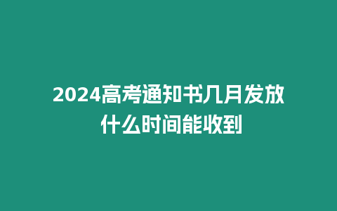 2024高考通知書幾月發放 什么時間能收到