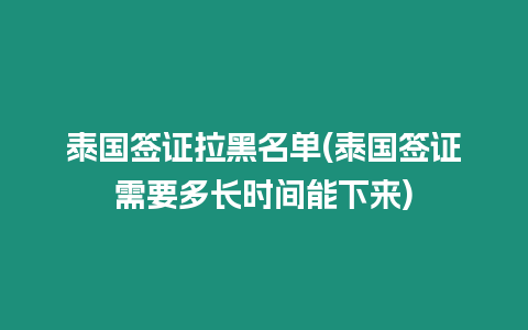 泰國簽證拉黑名單(泰國簽證需要多長時間能下來)