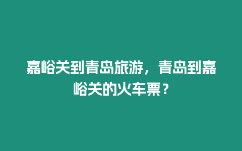 嘉峪關到青島旅游，青島到嘉峪關的火車票？