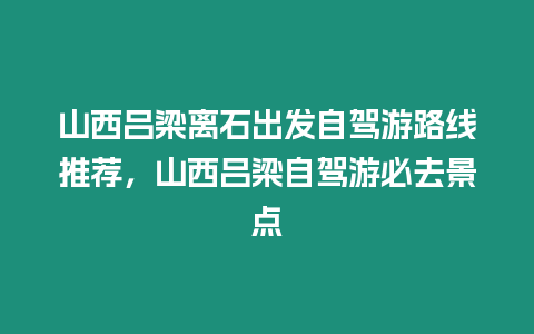 山西呂梁離石出發(fā)自駕游路線推薦，山西呂梁自駕游必去景點(diǎn)