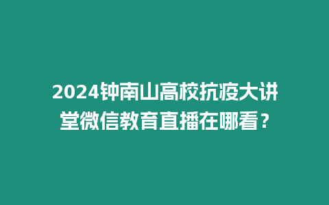 2024鐘南山高校抗疫大講堂微信教育直播在哪看？