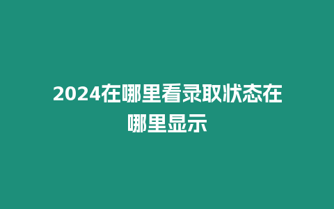 2024在哪里看錄取狀態(tài)在哪里顯示