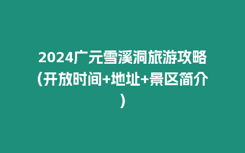 2024廣元雪溪洞旅游攻略(開(kāi)放時(shí)間+地址+景區(qū)簡(jiǎn)介)