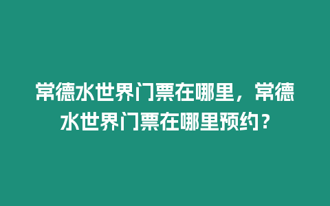 常德水世界門票在哪里，常德水世界門票在哪里預(yù)約？