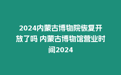 2024內蒙古博物院恢復開放了嗎 內蒙古博物館營業時間2024