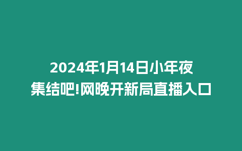 2024年1月14日小年夜集結吧!網晚開新局直播入口