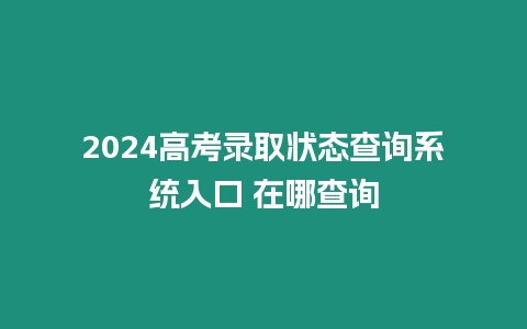 2024高考錄取狀態(tài)查詢系統(tǒng)入口 在哪查詢