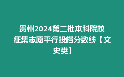 貴州2024第二批本科院校征集志愿平行投檔分數線【文史類】