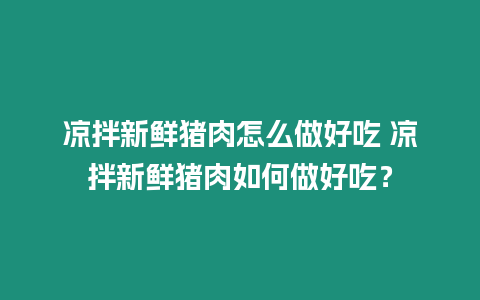 涼拌新鮮豬肉怎么做好吃 涼拌新鮮豬肉如何做好吃？