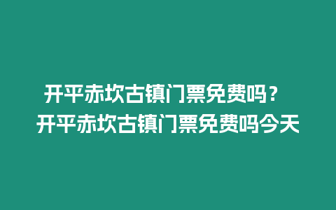 開平赤坎古鎮(zhèn)門票免費(fèi)嗎？ 開平赤坎古鎮(zhèn)門票免費(fèi)嗎今天