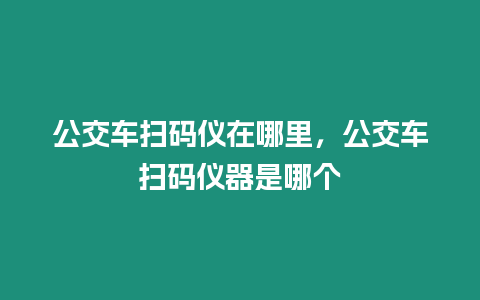 公交車掃碼儀在哪里，公交車掃碼儀器是哪個