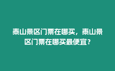 泰山景區門票在哪買，泰山景區門票在哪買最便宜？