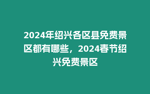 2024年紹興各區縣免費景區都有哪些，2024春節紹興免費景區