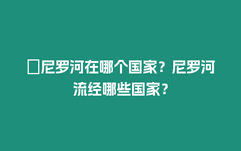 ?尼羅河在哪個國家？尼羅河流經哪些國家？