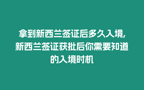 拿到新西蘭簽證后多久入境,新西蘭簽證獲批后你需要知道的入境時機