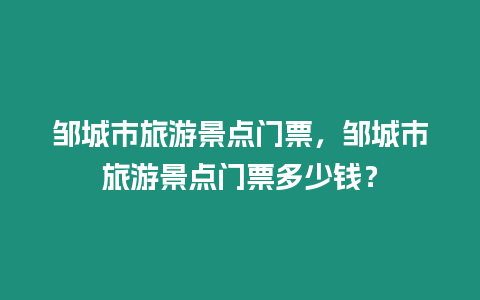 鄒城市旅游景點門票，鄒城市旅游景點門票多少錢？