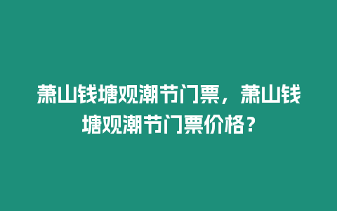 蕭山錢塘觀潮節門票，蕭山錢塘觀潮節門票價格？