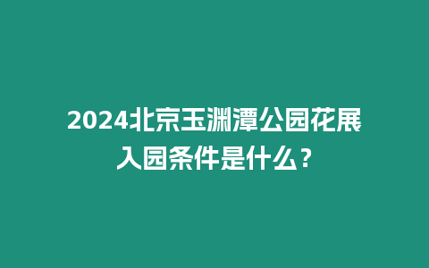 2024北京玉淵潭公園花展入園條件是什么？