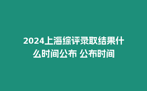 2024上海綜評錄取結(jié)果什么時間公布 公布時間