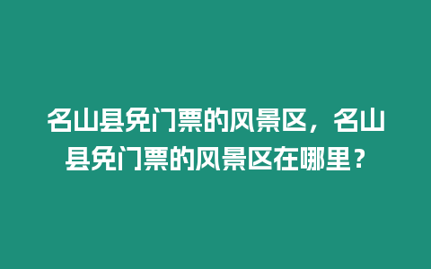 名山縣免門票的風景區，名山縣免門票的風景區在哪里？