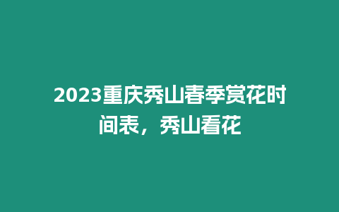 2023重慶秀山春季賞花時(shí)間表，秀山看花