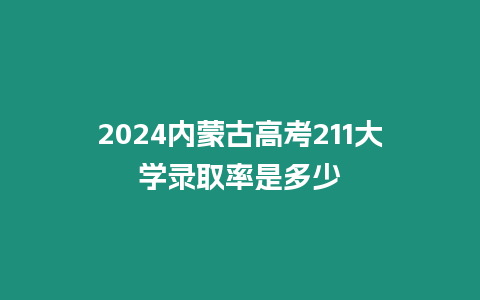 2024內(nèi)蒙古高考211大學(xué)錄取率是多少