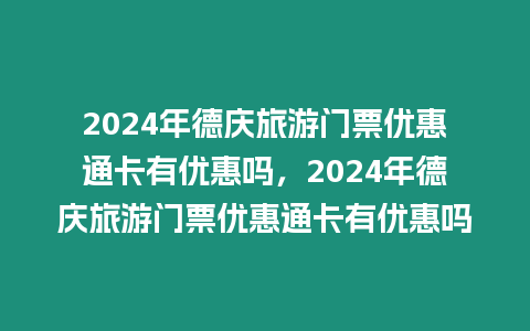 2024年德慶旅游門票優(yōu)惠通卡有優(yōu)惠嗎，2024年德慶旅游門票優(yōu)惠通卡有優(yōu)惠嗎