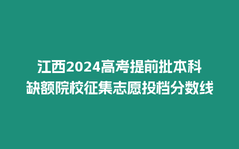 江西2024高考提前批本科缺額院校征集志愿投檔分?jǐn)?shù)線