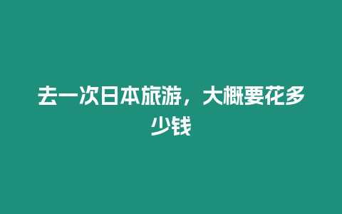 去一次日本旅游，大概要花多少錢