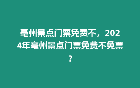 亳州景點門票免費不，2024年亳州景點門票免費不免票？