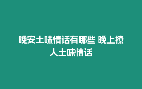 晚安土味情話有哪些 晚上撩人土味情話