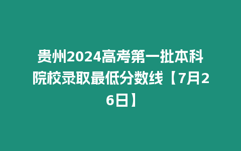 貴州2024高考第一批本科院校錄取最低分數線【7月26日】