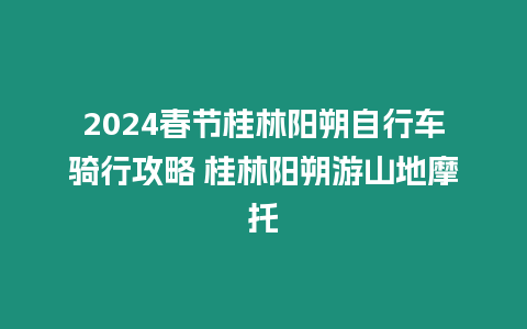 2024春節(jié)桂林陽朔自行車騎行攻略 桂林陽朔游山地摩托