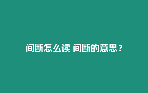 間斷怎么讀 間斷的意思？