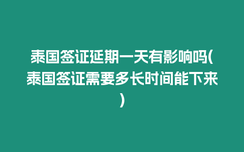 泰國(guó)簽證延期一天有影響嗎(泰國(guó)簽證需要多長(zhǎng)時(shí)間能下來)